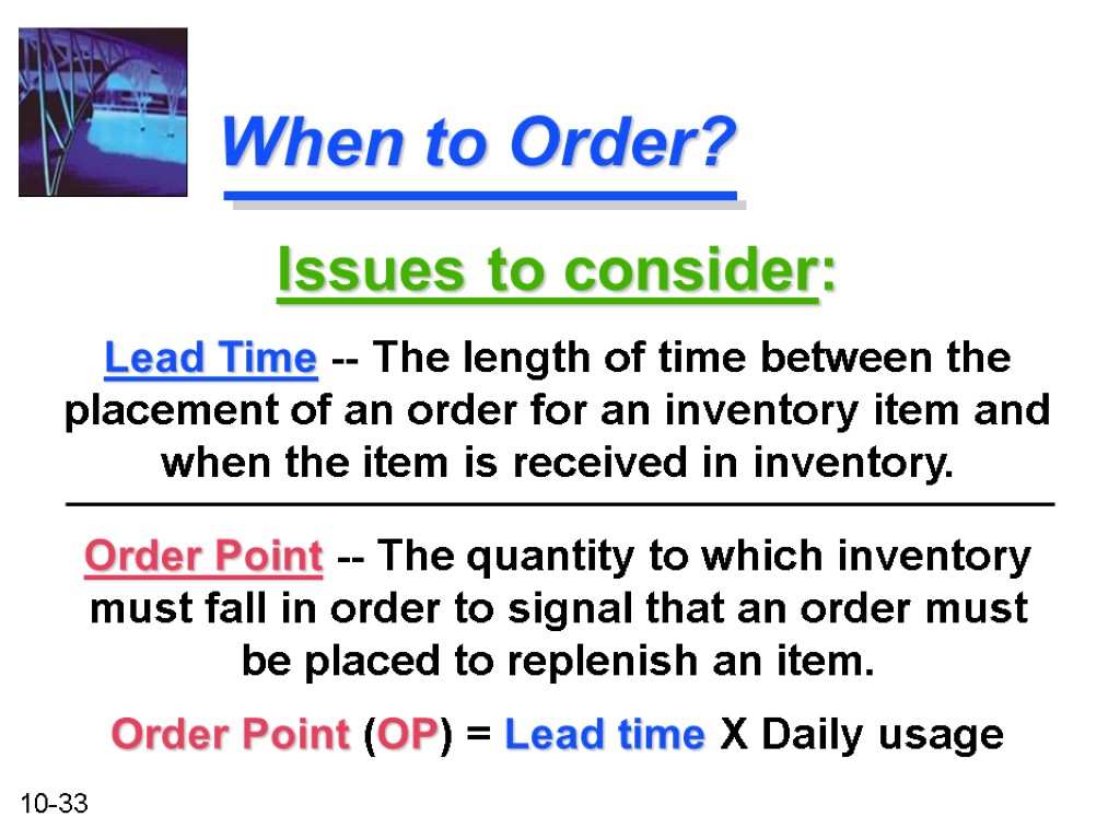 When to Order? Order Point -- The quantity to which inventory must fall in